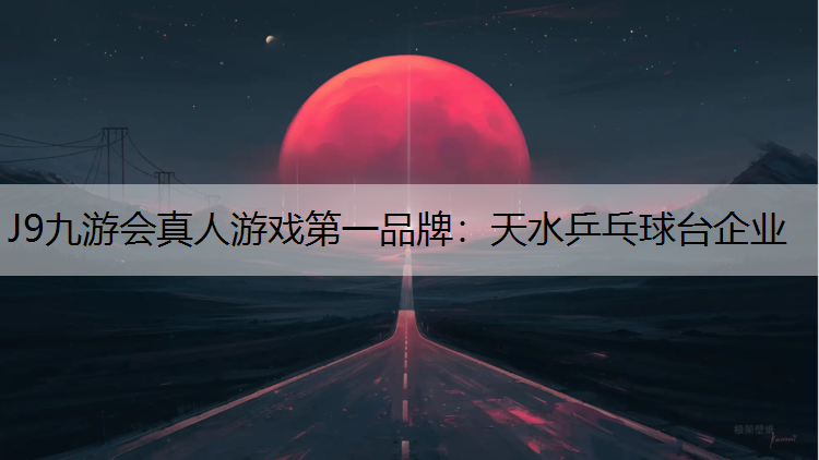 J9九游会真人游戏第一品牌：天水乒乓球台企业