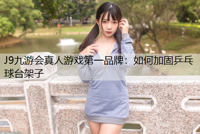 J9九游会真人游戏第一品牌：如何加固乒乓球台架子