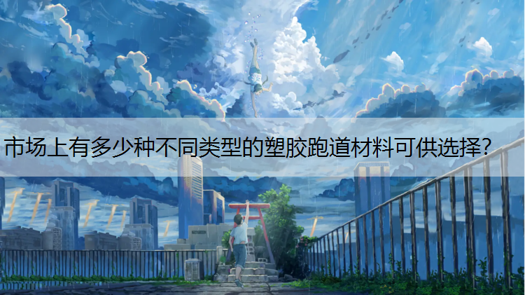 市场上有多少种不同类型的塑胶跑道材料可供选择？
