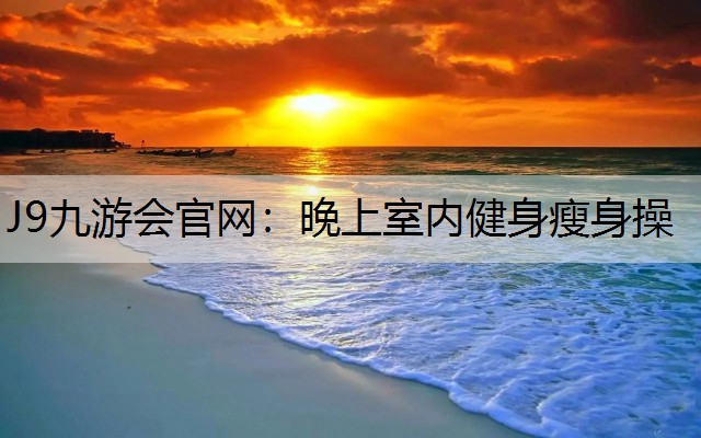 晚上室内健身瘦身操 晚上室内健身瘦身操