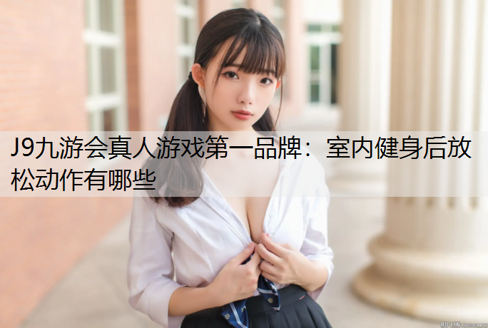 室内健身后放松动作有哪些 室内健身后放松动作有哪些