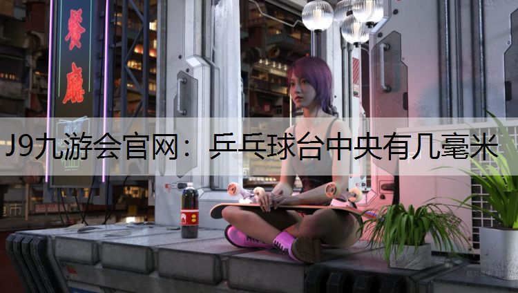 乒乓球台中央有几毫米