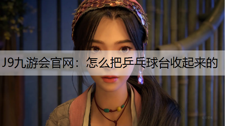 怎么把乒乓球台收起来的